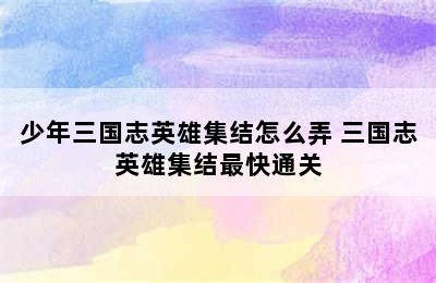 少年三国志英雄集结怎么弄 三国志英雄集结最快通关